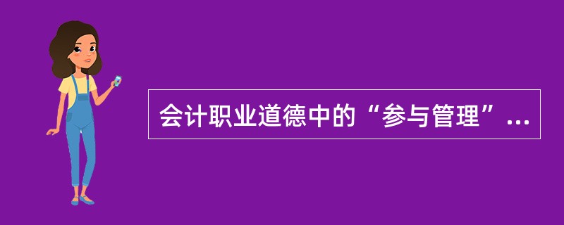 会计职业道德中的“参与管理”就是要求会计人员()。