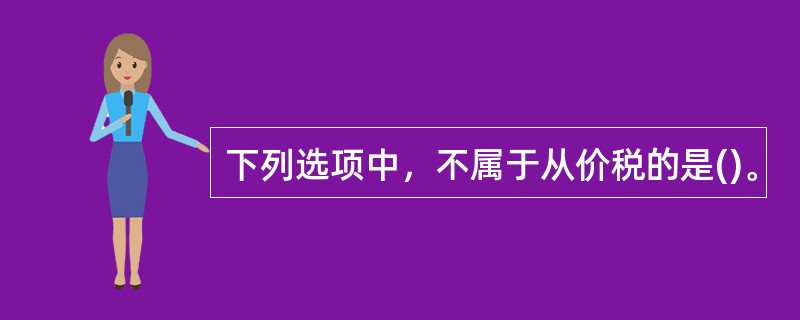 下列选项中，不属于从价税的是()。