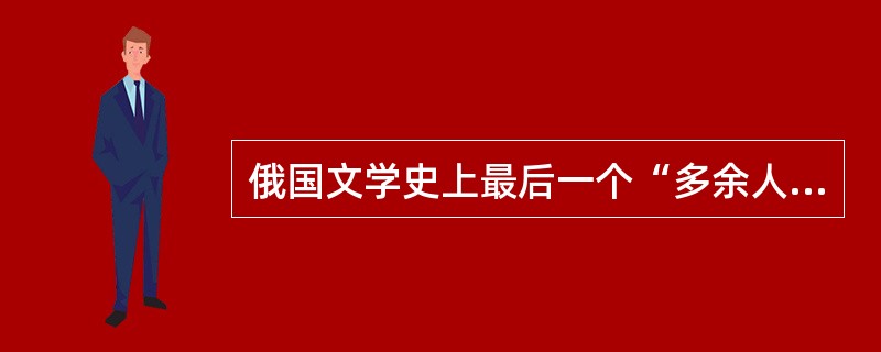 俄国文学史上最后一个“多余人”形象是（）