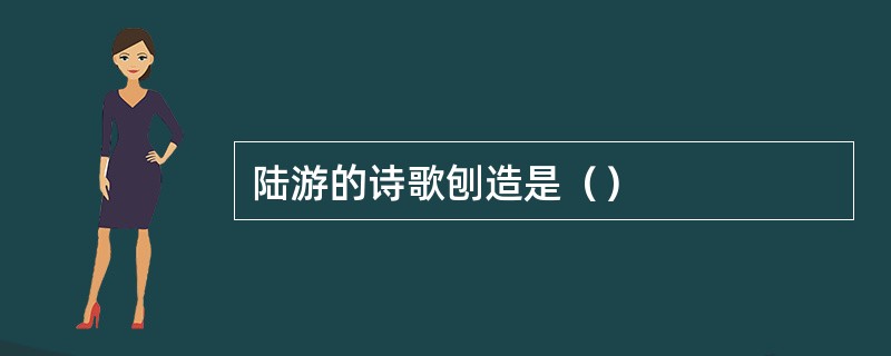 陆游的诗歌刨造是（）