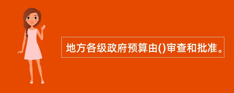 地方各级政府预算由()审查和批准。