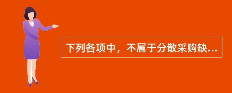 下列各项中，不属于分散采购缺点的是()。