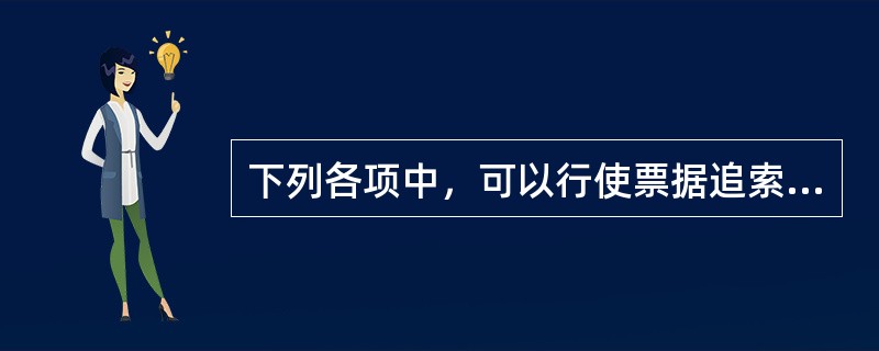 下列各项中，可以行使票据追索权的当事人有()。