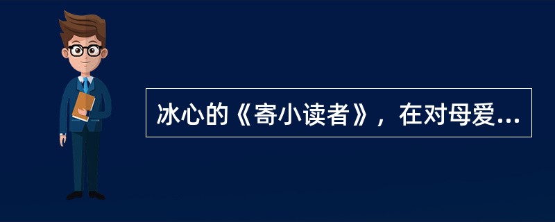 冰心的《寄小读者》，在对母爱(及人类之爱)、童真、大自然的赞颂之外，还抒写了（）