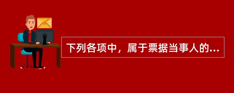 下列各项中，属于票据当事人的有()。