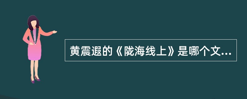 黄震遐的《陇海线上》是哪个文学流派的代表作（）