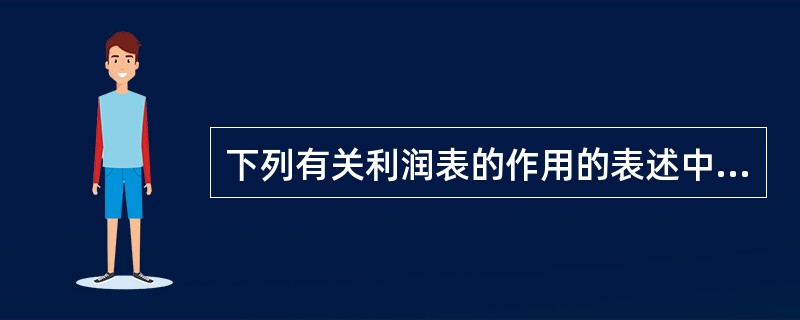 下列有关利润表的作用的表述中，错误的是()。