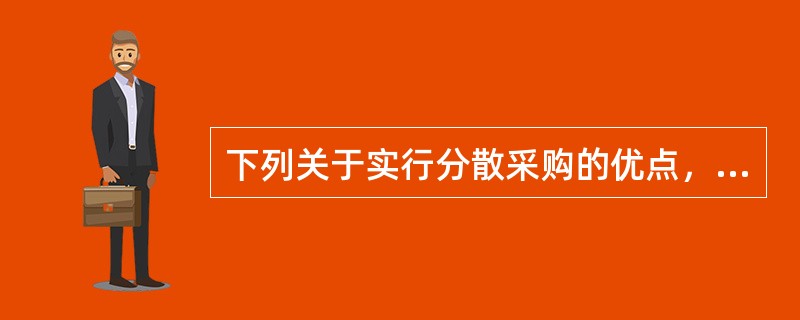 下列关于实行分散采购的优点，说法正确的有()。