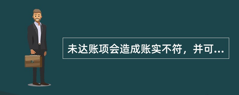 未达账项会造成账实不符，并可能形成错账，因此要及时进行相应的账务调整。()