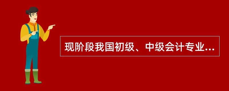 现阶段我国初级、中级会计专业技术资格()取得。