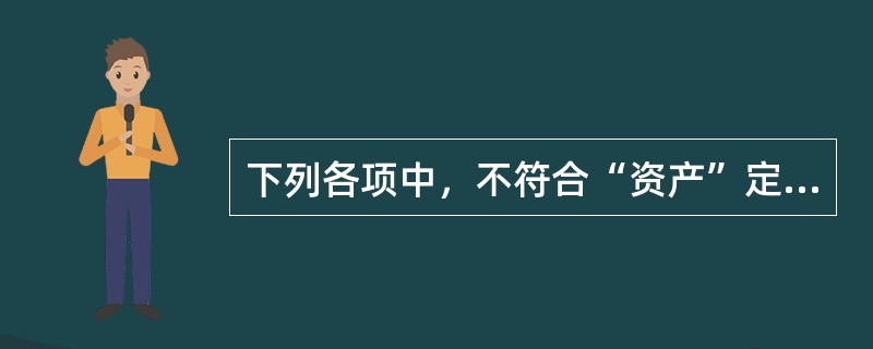 下列各项中，不符合“资产”定义的是()。