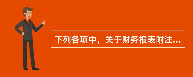 下列各项中，关于财务报表附注的表述不正确的是()。