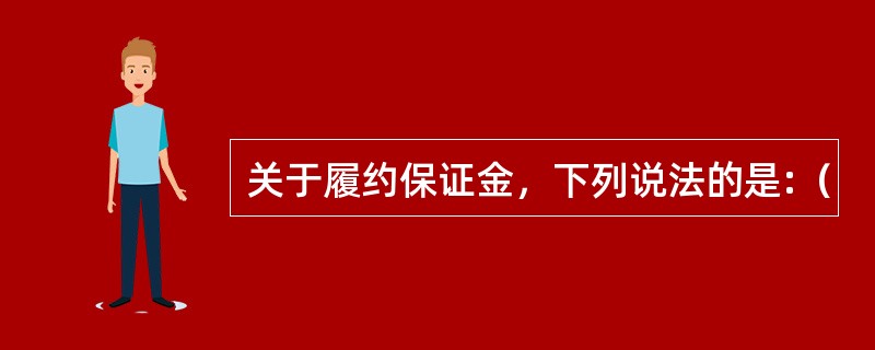 关于履约保证金，下列说法的是:（