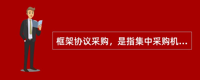 框架协议采购，是指集中采购机构或者主管预算单位对技术、服务等标准明确、统一，需要多次重复采购的货物和服务，通过公开征集程序，确定第一阶段入围供应商并订立框架协议，采购人或者服务对象按照框架协议约定规则