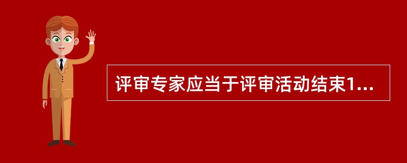 评审专家应当于评审活动结束10个工作日内，在政府采购信用评价系统中记录采购人或者采购代理机构的职责履行情况。