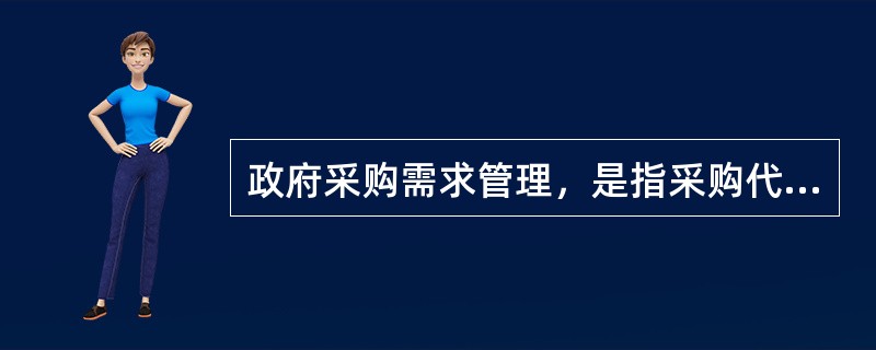 政府采购需求管理，是指采购代理机构组织确定采购需求和编制采购实施计划，并实施相关风险控制管理的活动。