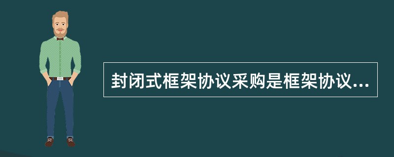 封闭式框架协议采购是框架协议采购的主要形式。除法律、行政法规或者本办法另有规定外，框架协议采购应当采用封闭式框架协议采购。