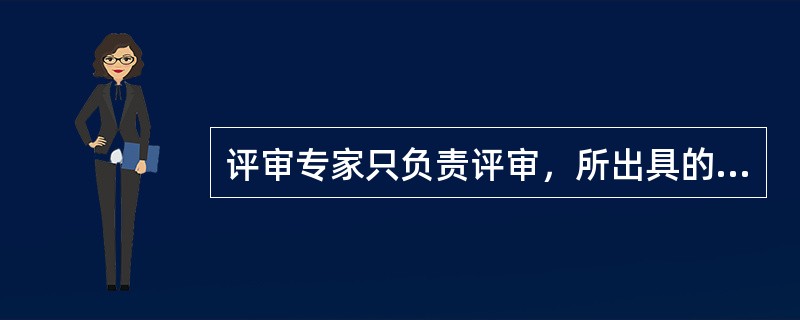 评审专家只负责评审，所出具的评审意见如出现违法情形，应由采购人承担其相应法律责任。