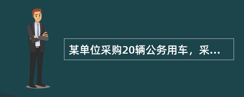 某单位采购20辆公务用车，采购需求中要求:车身为白色，可按照要求喷涂"公务用车"字样;车辆尺寸要求5151mm≤长<5300mm，2011mm≤宽<2030mm，230