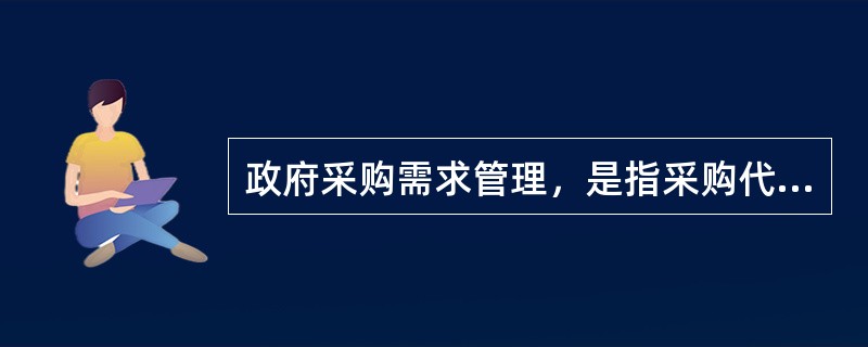 政府采购需求管理，是指采购代理机构组织确定采购需求和编制采购实施计划，并实施相关风险控制管理的活动。（  ）