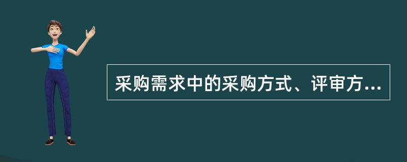 采购需求中的采购方式、评审方法和定价方式的选择应当符合法定适用情形和采购需求特点，其中，达到公开招标数额标准，因特殊情况需要采用公开招标以外的采购方式的，应当依法获得批准。