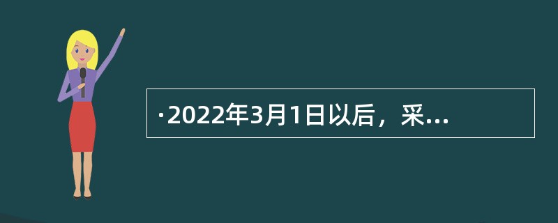 ·2022年3月1日以后，采购人既可以采用框架协议采购方式采购，也可以采用协议供货或定点采购方式进行采购。