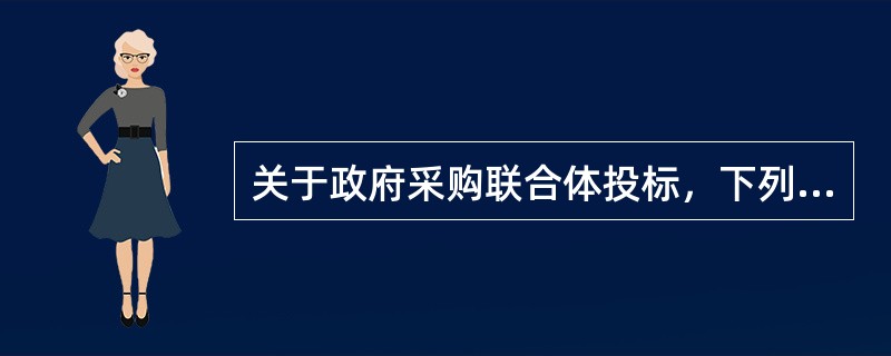 关于政府采购联合体投标，下列表述不正确的是: