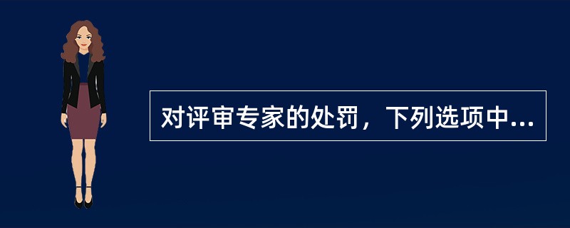 对评审专家的处罚，下列选项中表述错误的有;