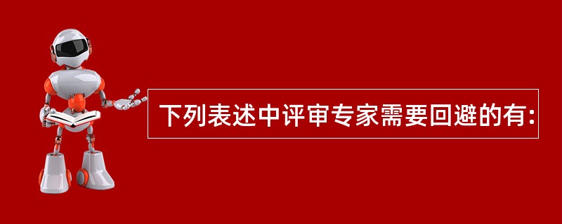 下列表述中评审专家需要回避的有: