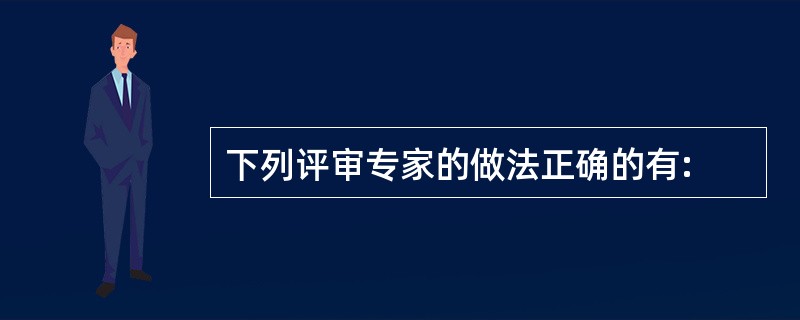 下列评审专家的做法正确的有: