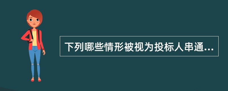 下列哪些情形被视为投标人串通投标，其投标无效: