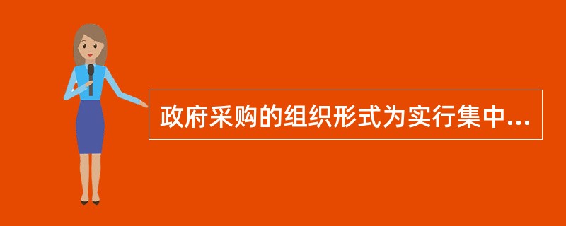 政府采购的组织形式为实行集中采购和部门集中采购相结合。