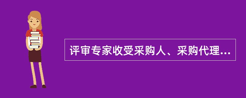 评审专家收受采购人、采购代理机构或供应商的贿赂，将禁止其参加政府采购评审活动，并依法追究其法律责任。