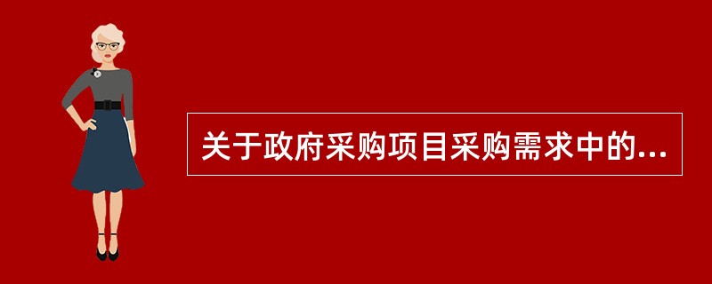 关于政府采购项目采购需求中的"技术要求"，下列说法错误的是: