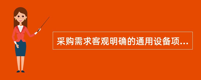 采购需求客观明确的通用设备项目，一般可选用下列哪种采购方式: