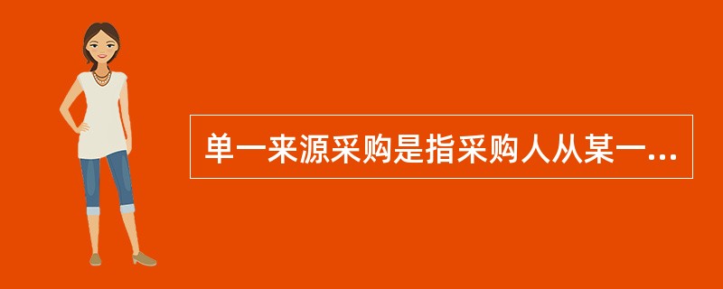 单一来源采购是指采购人从某一特定供应商处采购货物、工程和服务的采购方式。