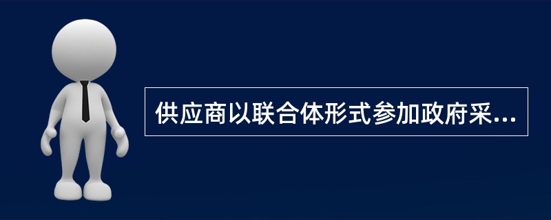 供应商以联合体形式参加政府采购活动的，下列哪项表述符合法律规定?