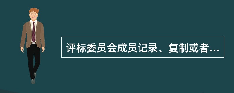 评标委员会成员记录、复制或者带走任何评标资料，其评审意见无效，并不得获取评审劳务报酬和报销异地评审差旅费。