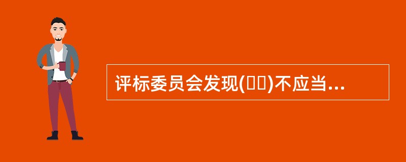评标委员会发现(  )不应当停止评标工作