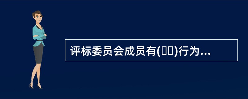 评标委员会成员有(  )行为之一的，其评审意见无效，并不得获取评审劳务报酬和报销异地评审差旅费.