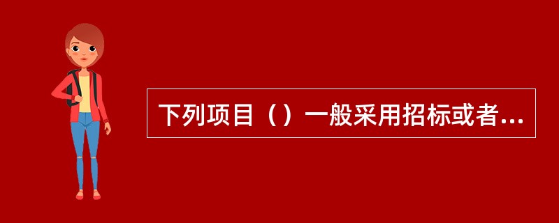 下列项目（）一般采用招标或者询价方式采购。