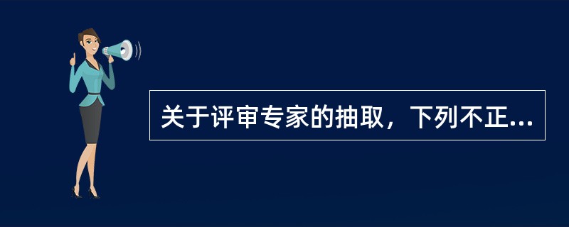 关于评审专家的抽取，下列不正确的是(  )