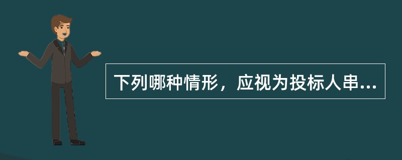 下列哪种情形，应视为投标人串通投标?（  ）