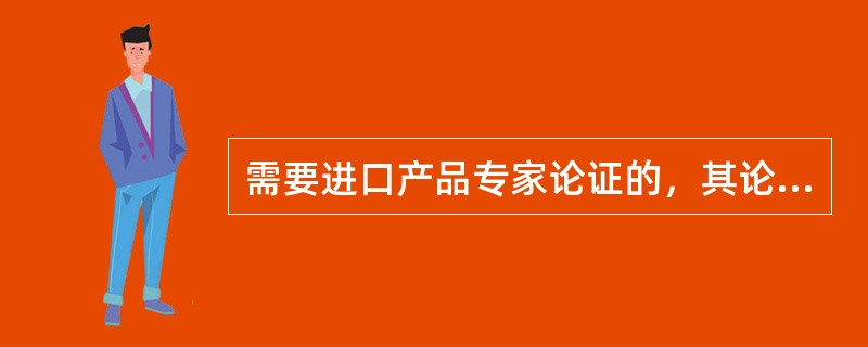 需要进口产品专家论证的，其论证专家应当是熟悉该产品，并且与采购人或采购代理机构没有经济和行政隶属等关系。那么，采购人如何组织进口产品专家论证?（  ）