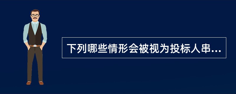 下列哪些情形会被视为投标人串通投标（  ）