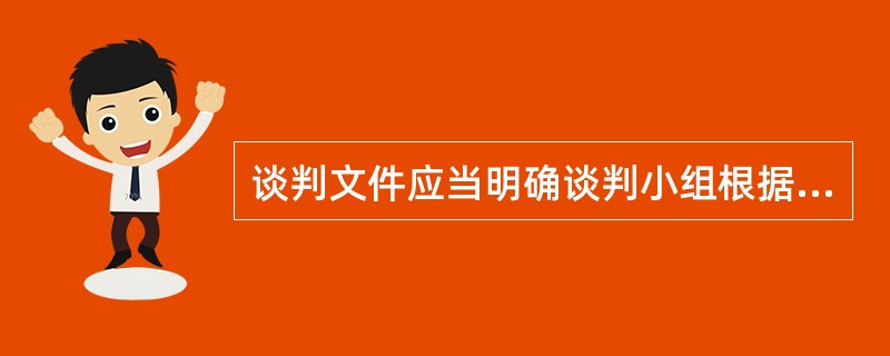 谈判文件应当明确谈判小组根据与供应商谈判情况可能实质性变动的内容。（  ）