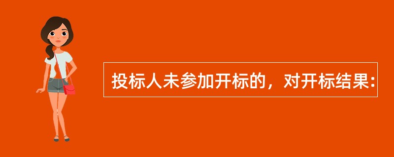 投标人未参加开标的，对开标结果: