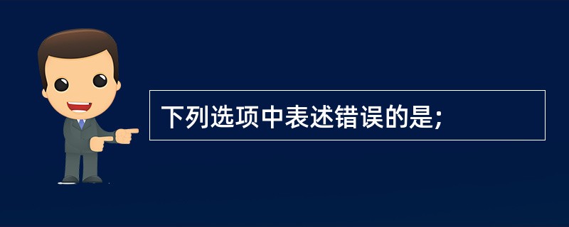 下列选项中表述错误的是;