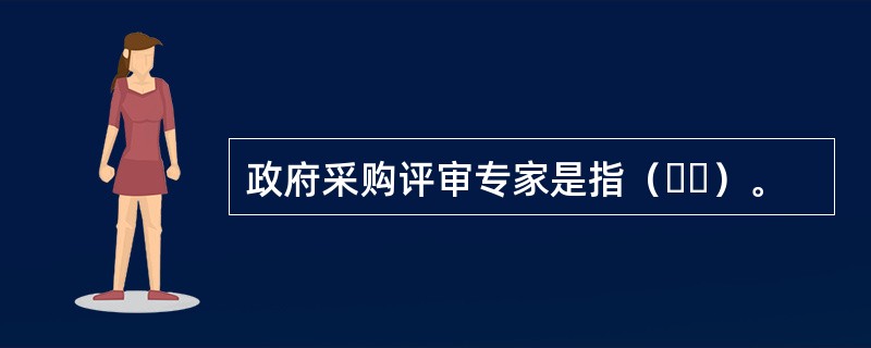 政府采购评审专家是指（  ）。