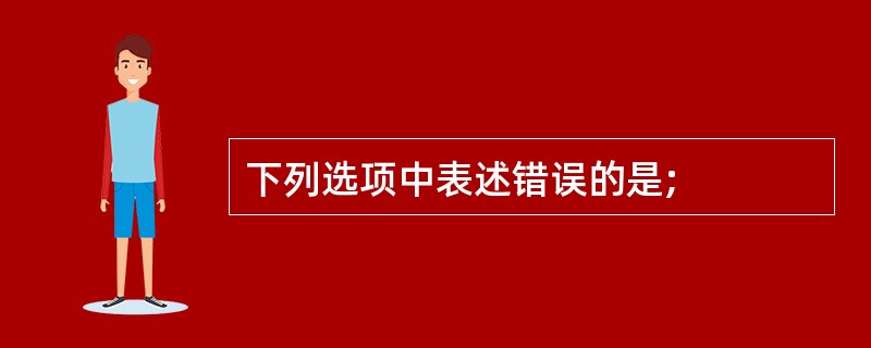 下列选项中表述错误的是;